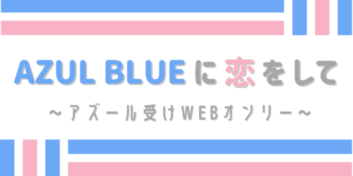 AZUL BLUEに恋をして~アズール受けWEBオンリー~