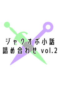 ジャクオボ　小話詰め合わせ vol.2