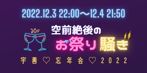 空前絶後のお祭り騒ぎ　〜宇善忘年会2022〜